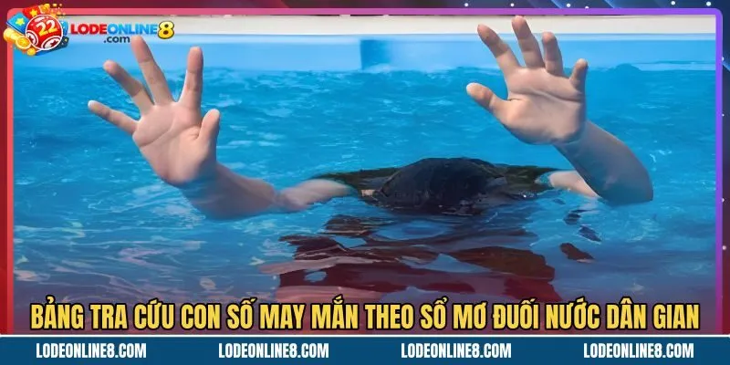 Bảng con số may mắn gắn liền giấc mơ thấy đuối nước