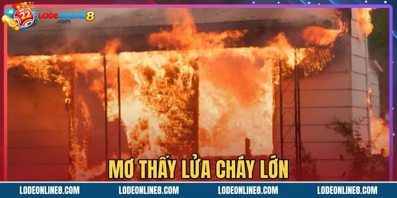 Mơ Thấy Lửa Cháy Lớn - Điềm Lành Hay Dữ Và Sổ Mơ Chuẩn