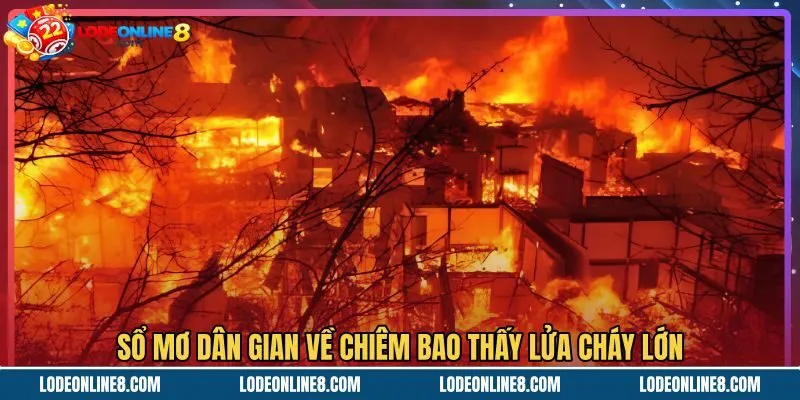 so-mo-dan-gian-ve-chiem-bao-thay-lua-chay-lon Ý nghĩa các con số khi mơ thấy lửa cháy lớn